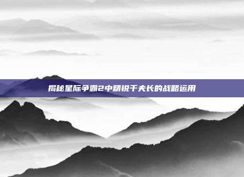 揭秘星际争霸2中精锐千夫长的战略运用
