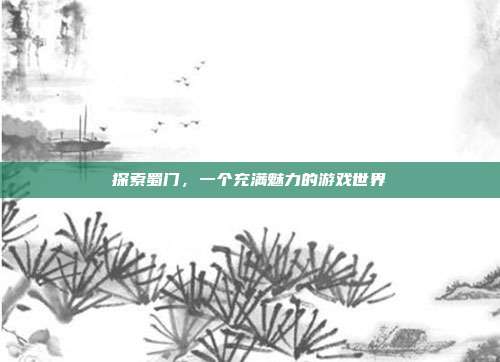 探索蜀门,一个充满魅力的游戏世界