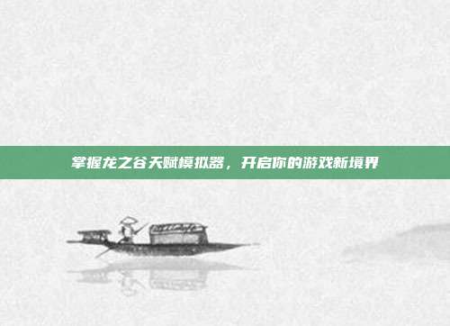 掌握龙之谷天赋模拟器,开启你的游戏新境界