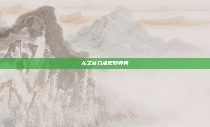 龙之谷几点更新疲劳