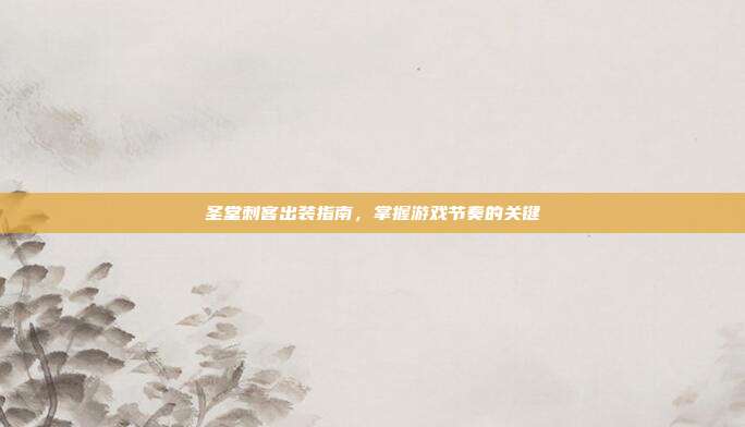 圣堂刺客出装指南,掌握游戏节奏的关键
