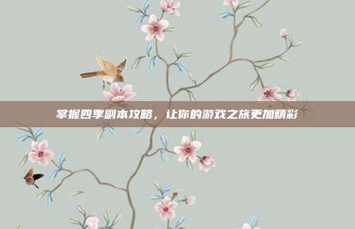 掌握四季副本攻略，让你的游戏之旅更加精彩