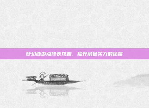 梦幻西游点修表攻略，提升角色实力的秘籍