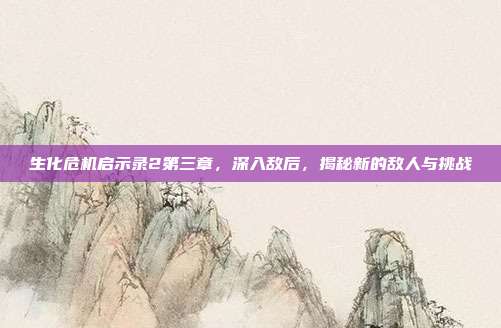 生化危机启示录2第三章，深入敌后，揭秘新的敌人与挑战