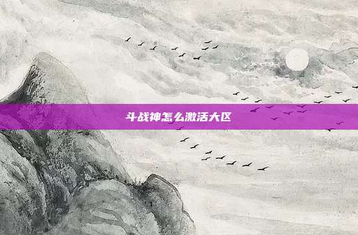 斗战神怎么激活大区