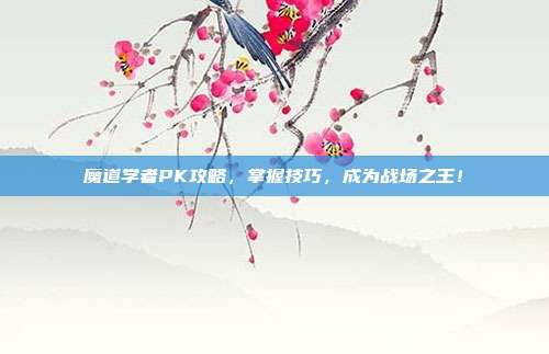 魔道学者PK攻略,掌握技巧,成为战场之王!