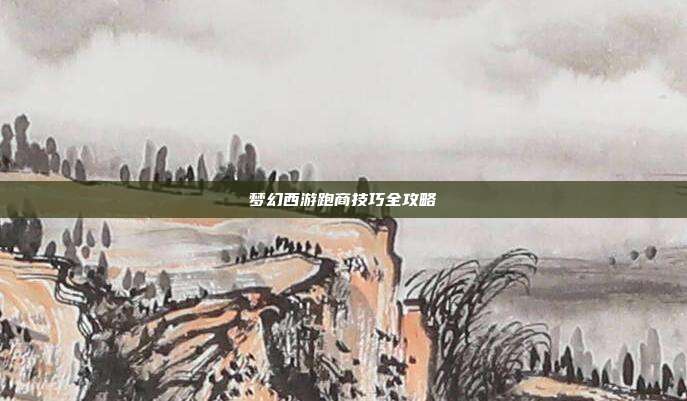 梦幻西游跑商技巧全攻略