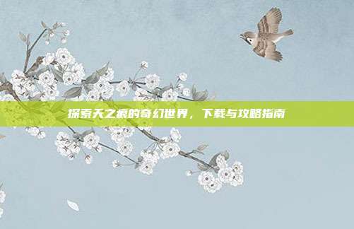 探索天之痕的奇幻世界,下载与攻略指南