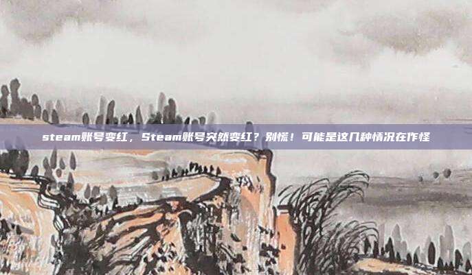 steam账号变红，Steam账号突然变红？别慌！可能是这几种情况在作怪