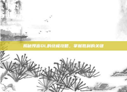 揭秘预言OL的终极攻略,掌握胜利的关键