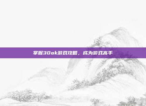 掌握30ok游戏攻略,成为游戏高手