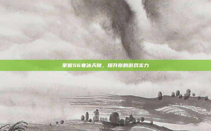 掌握S6寒冰天赋,提升你的游戏实力