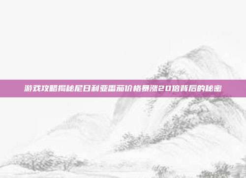 游戏攻略揭秘尼日利亚番茄价格暴涨20倍背后的秘密