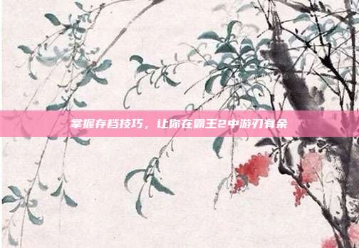 掌握存档技巧，让你在霸王2中游刃有余