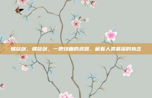 螺旋剑，螺旋剑，一把扭曲的武器，藏着人类最深的执念