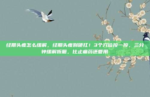 经期头疼怎么缓解，经期头疼别硬扛！3个穴位按一按，三分钟缓解折磨，比止痛药还管用