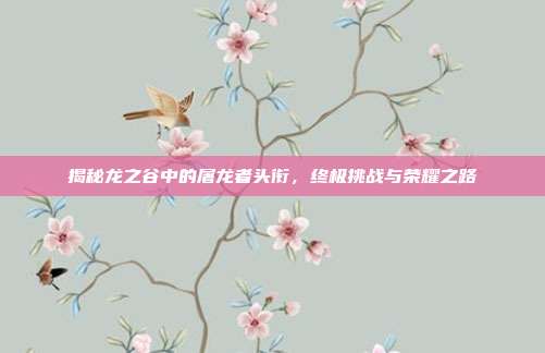 揭秘龙之谷中的屠龙者头衔,终极挑战与荣耀之路