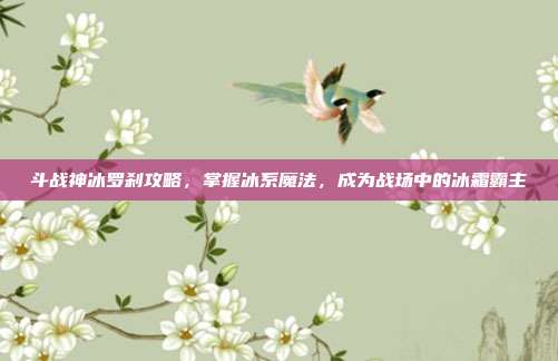斗战神冰罗刹攻略,掌握冰系魔法,成为战场中的冰霜霸主