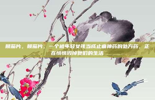 颠茄片，颠茄片，一个被年轻女孩当成止痛神药的处方药，正在悄悄毁掉她们的生活