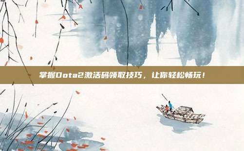 掌握Dota2激活码领取技巧,让你轻松畅玩!