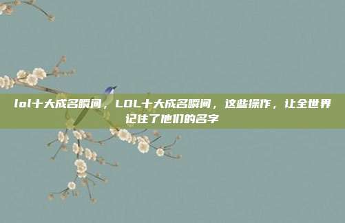 lol十大成名瞬间，LOL十大成名瞬间，这些操作，让全世界记住了他们的名字