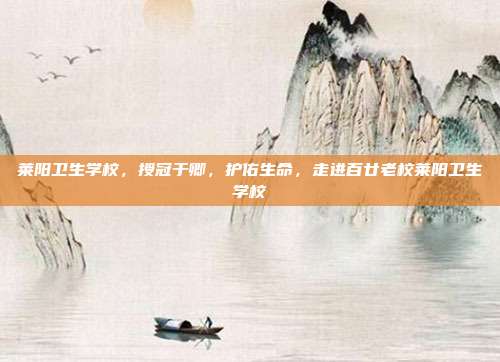 莱阳卫生学校，授冠于卿，护佑生命，走进百廿老校莱阳卫生学校