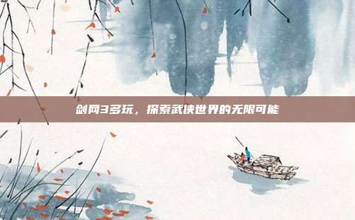 剑网3多玩，探索武侠世界的无限可能