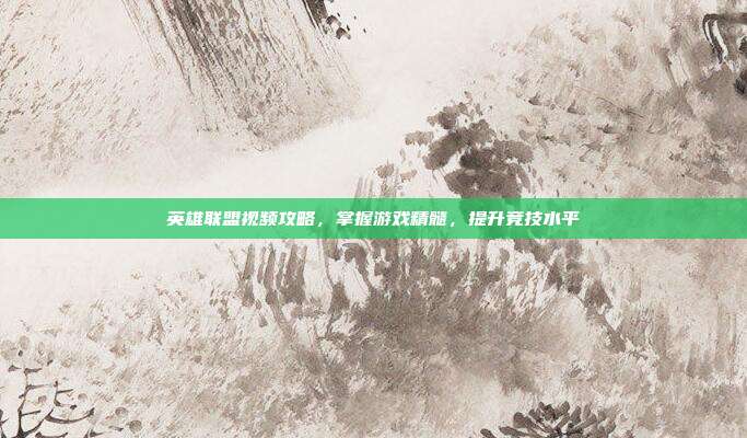 英雄联盟视频攻略,掌握游戏精髓,提升竞技水平