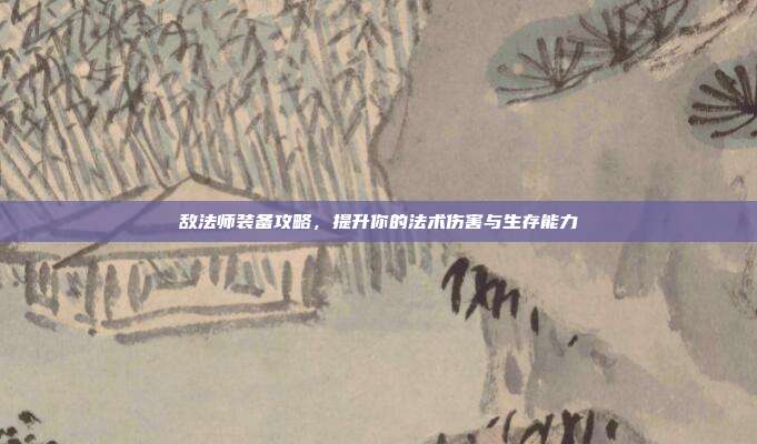 敌法师装备攻略,提升你的法术伤害与生存能力