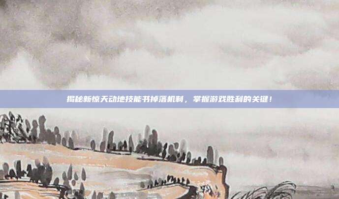 揭秘新惊天动地技能书掉落机制,掌握游戏胜利的关键!