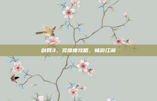 剑网3,多维度攻略,畅游江湖
