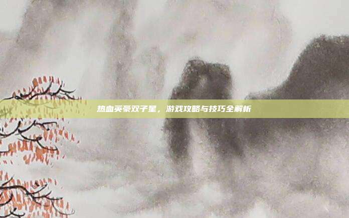 热血英豪双子星,游戏攻略与技巧全解析