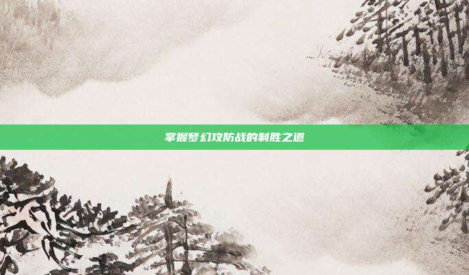 掌握梦幻攻防战的制胜之道