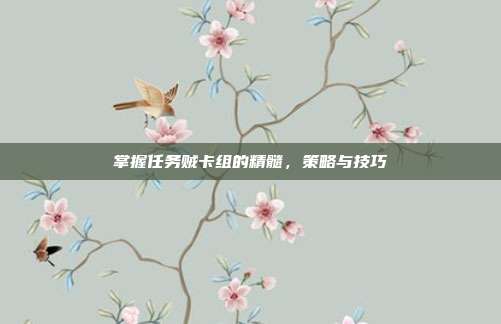 掌握任务贼卡组的精髓,策略与技巧
