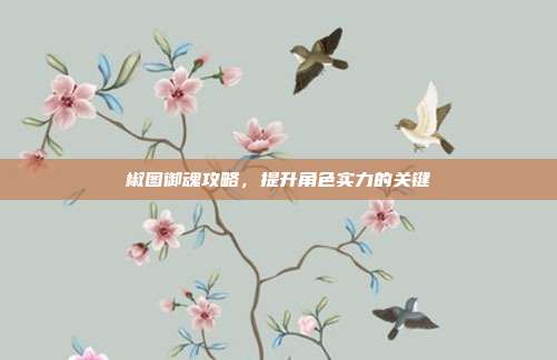 椒图御魂攻略,提升角色实力的关键