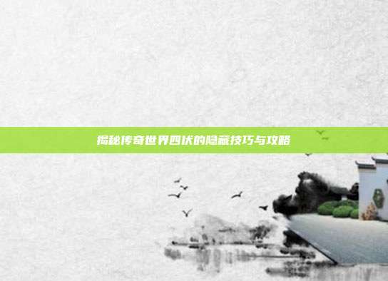 揭秘传奇世界四伏的隐藏技巧与攻略