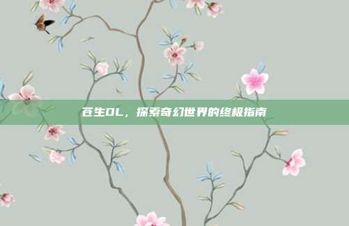 苍生OL,探索奇幻世界的终极指南