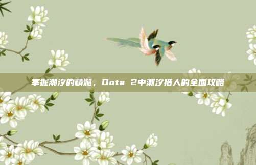 掌握潮汐的精髓，Dota 2中潮汐猎人的全面攻略