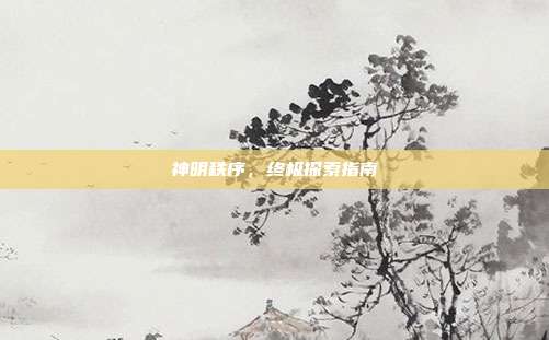 神明秩序,终极探索指南