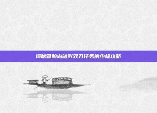 揭秘冒险岛暗影双刀任务的终极攻略