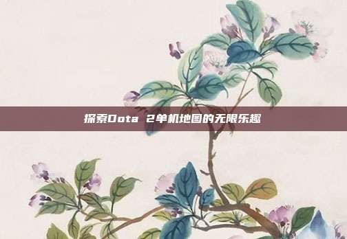 探索Dota 2单机地图的无限乐趣