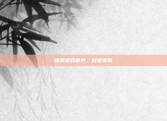 探索游戏世界,我爱搜服