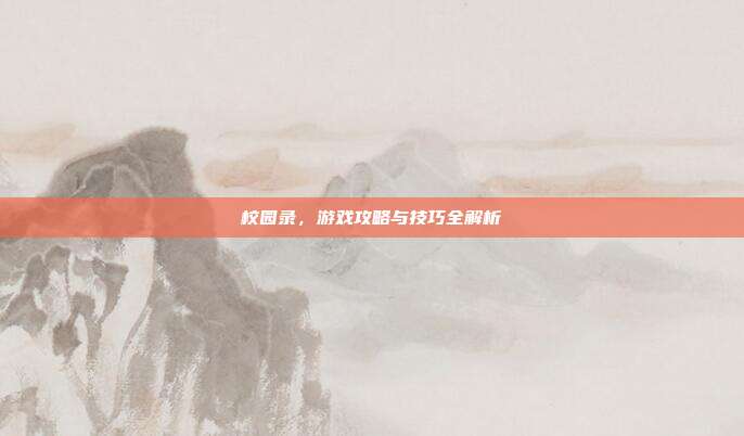 校园录，游戏攻略与技巧全解析