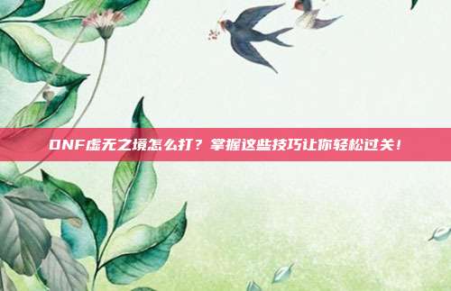 DNF虚无之境怎么打?掌握这些技巧让你轻松过关!
