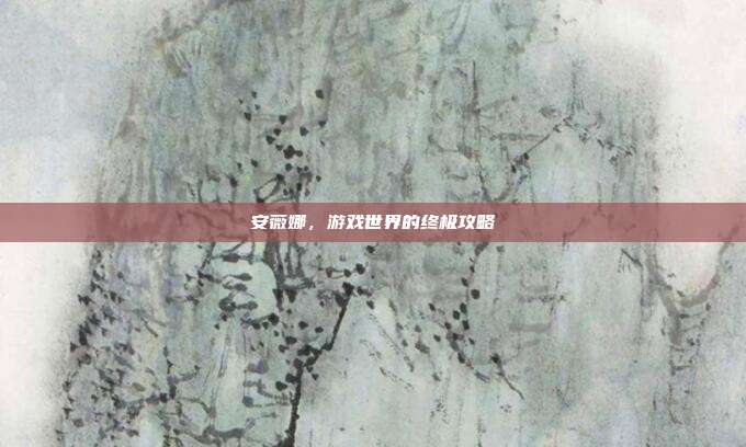 安薇娜，游戏世界的终极攻略