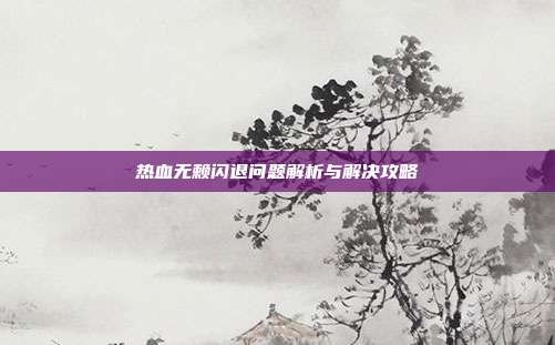 热血无赖闪退问题解析与解决攻略