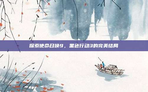 探索使命召唤9,黑色行动3的完美结局
