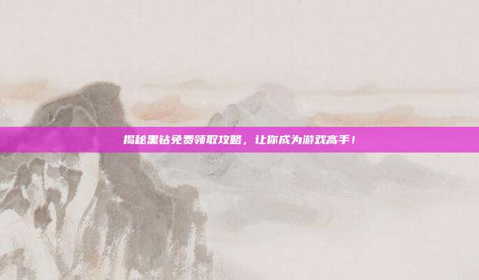 揭秘黑钻免费领取攻略,让你成为游戏高手!