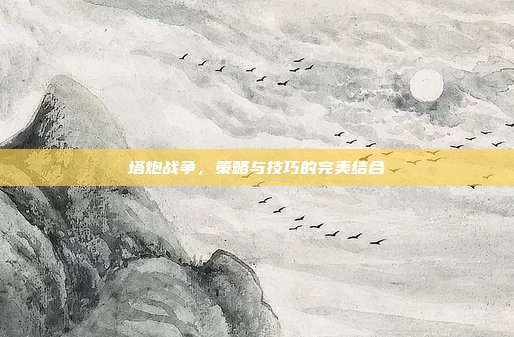 塔炮战争,策略与技巧的完美结合