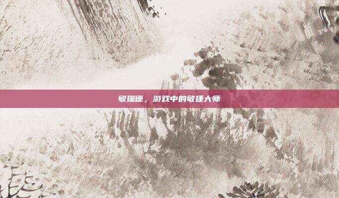 敏瑞德,游戏中的敏捷大师